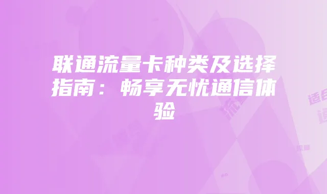 联通流量卡种类及选择指南:畅享无忧通信体验