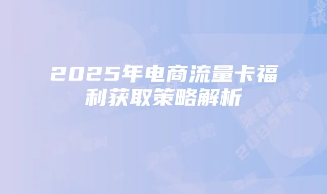 2025年电商流量卡福利获取策略解析