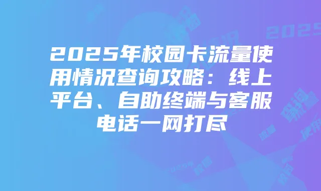 2025年校园卡流量使用情况查询攻略：线上平台、自助终端与客服电话一网打尽