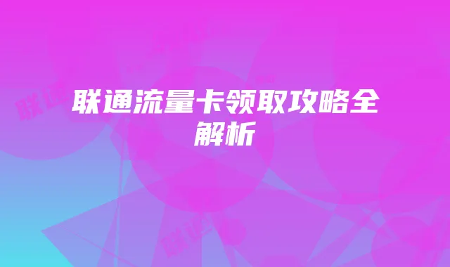 联通流量卡领取攻略全解析