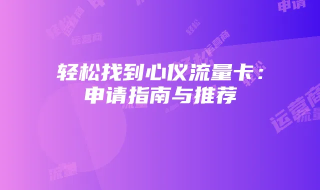 轻松找到心仪流量卡:申请指南与推荐
