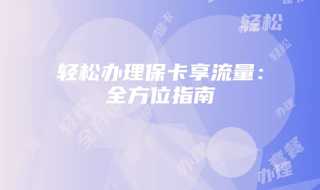 轻松办理保卡享流量:全方位指南