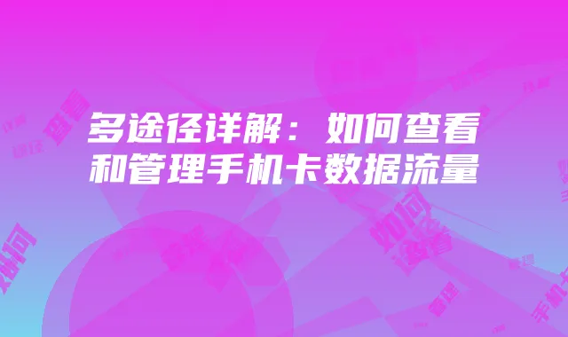 多途径详解:如何查看和管理手机卡数据流量