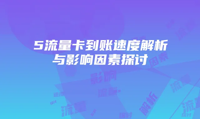 5流量卡到账速度解析与影响因素探讨