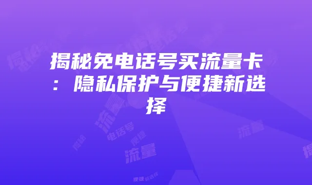 揭秘免电话号买流量卡:隐私保护与便捷新选择