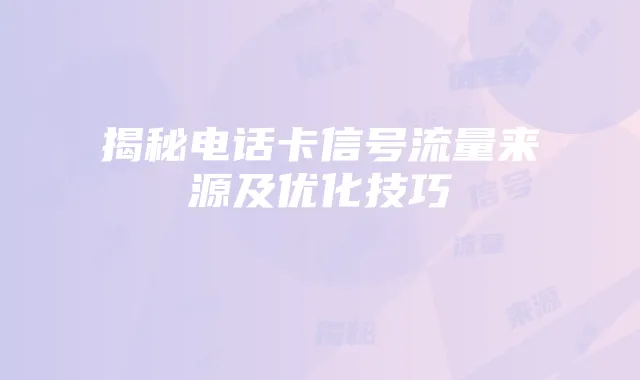 揭秘电话卡信号流量来源及优化技巧
