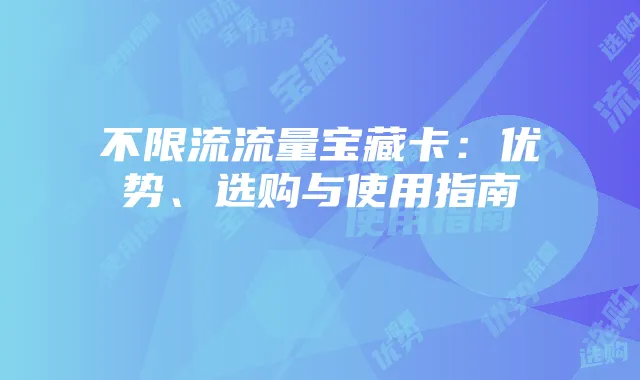 不限流流量宝藏卡：优势、选购与使用指南