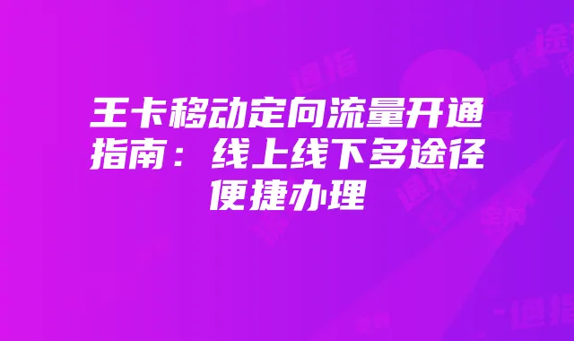 王卡移动定向流量开通指南：线上线下多途径便捷办理
