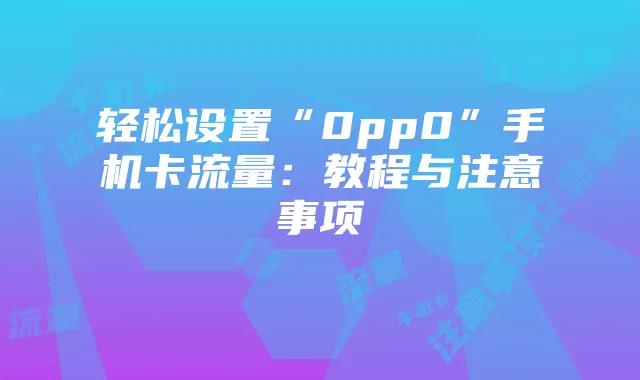 轻松设置“0pp0”手机卡流量:教程与注意事项