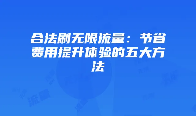 合法刷无限流量:节省费用提升体验的五大方法