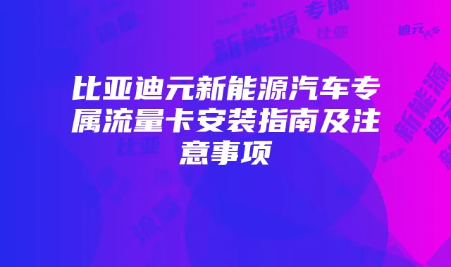 比亚迪元新能源汽车专属流量卡安装指南及注意事项
