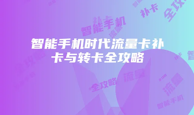 智能手机时代流量卡补卡与转卡全攻略