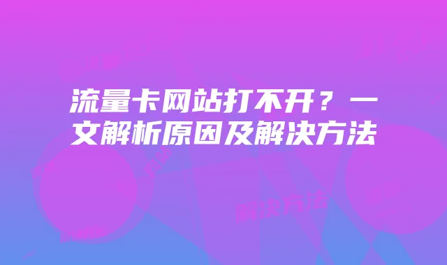 流量卡网站打不开？一文解析原因及解决方法