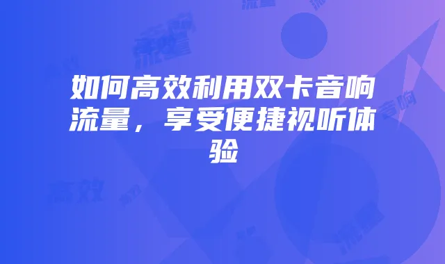 如何高效利用双卡音响流量,享受便捷视听体验