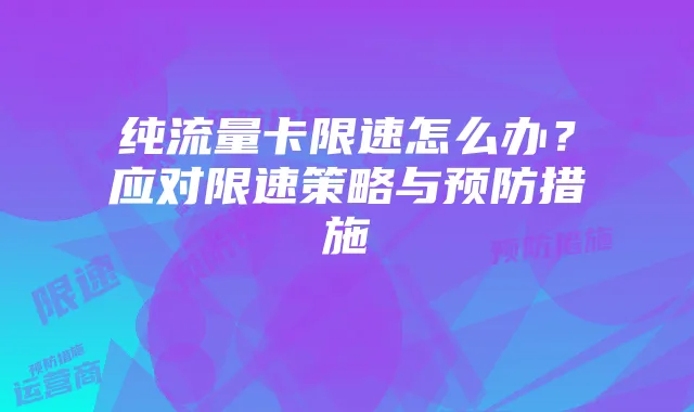 纯流量卡限速怎么办？应对限速策略与预防措施