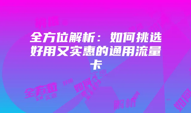 全方位解析:如何挑选好用又实惠的通用流量卡