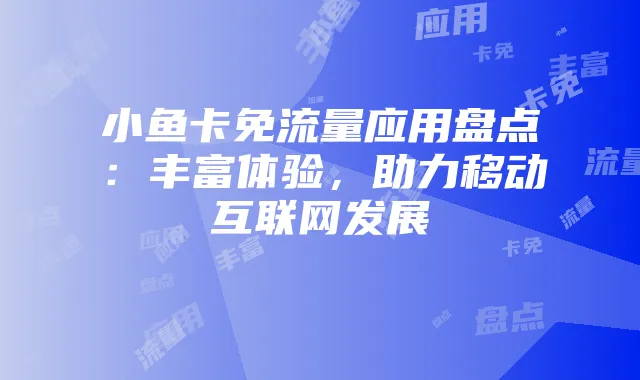 小鱼卡免流量应用盘点:丰富体验,助力移动互联网发展