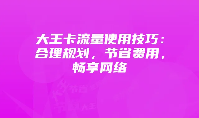 大王卡流量使用技巧:合理规划,节省费用,畅享网络