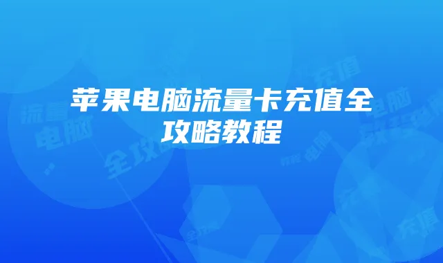 苹果电脑流量卡充值全攻略教程