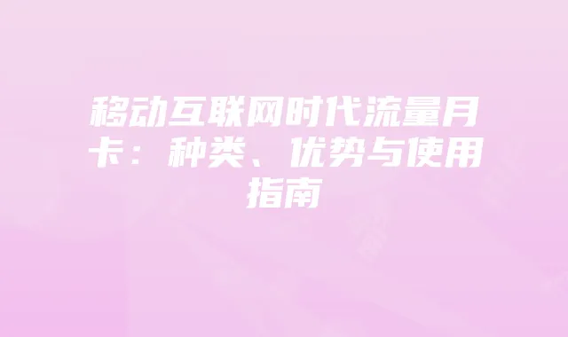 移动互联网时代流量月卡：种类、优势与使用指南
