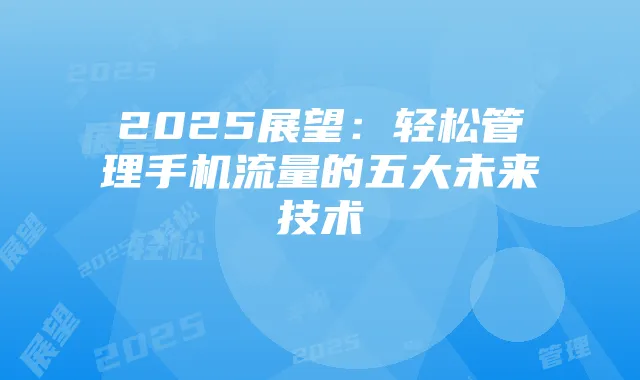 2025展望:轻松管理手机流量的五大未来技术