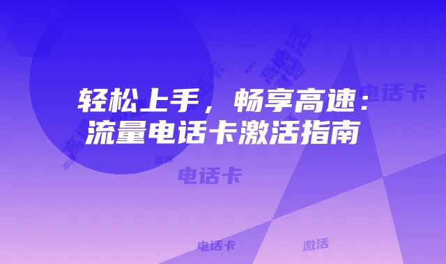 轻松上手,畅享高速:流量电话卡激活指南