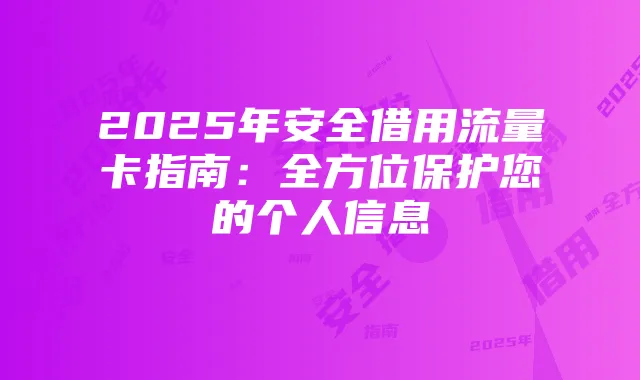 2025年安全借用流量卡指南:全方位保护您的个人信息