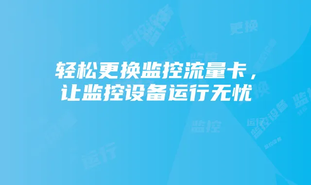 轻松更换监控流量卡，让监控设备运行无忧