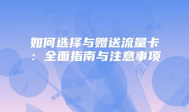 如何选择与赠送流量卡:全面指南与注意事项