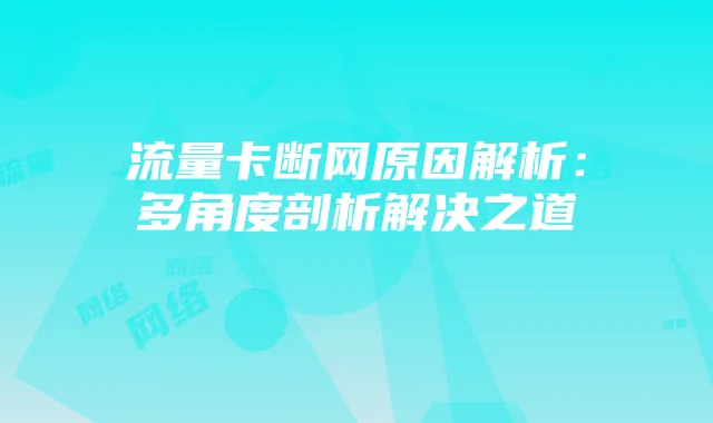 流量卡断网原因解析：多角度剖析解决之道