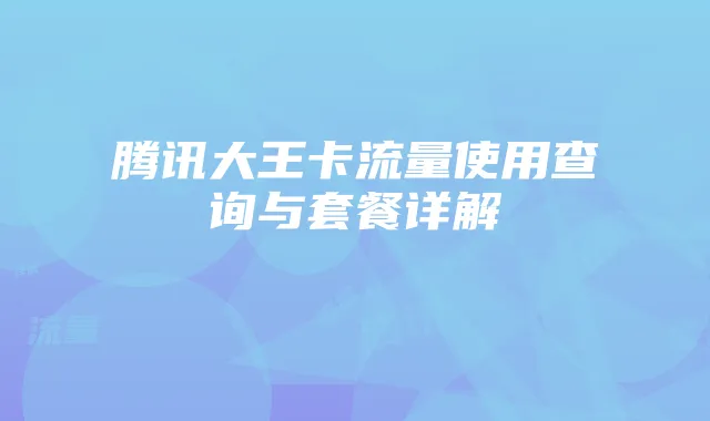 腾讯大王卡流量使用查询与套餐详解