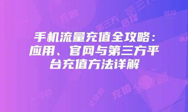 手机流量充值全攻略:应用、官网与第三方平台充值方法详解