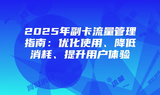 2025年副卡流量管理指南:优化使用、降低消耗、提升用户体验