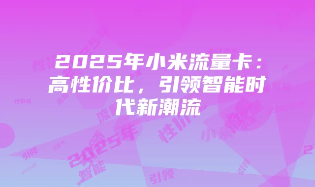 2025年小米流量卡:高性价比,引领智能时代新潮流