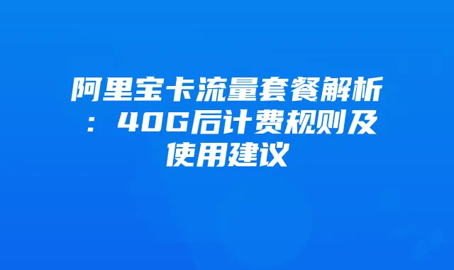 阿里宝卡流量套餐解析：40G后计费规则及使用建议