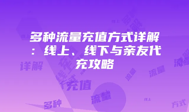 多种流量充值方式详解:线上、线下与亲友代充攻略
