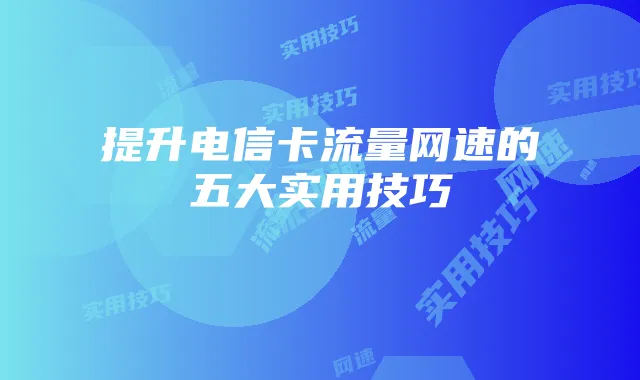 提升电信卡流量网速的五大实用技巧