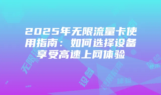 2025年无限流量卡使用指南：如何选择设备享受高速上网体验