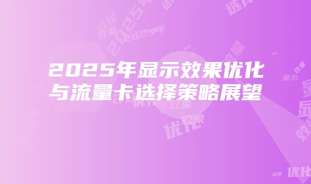 2025年显示效果优化与流量卡选择策略展望