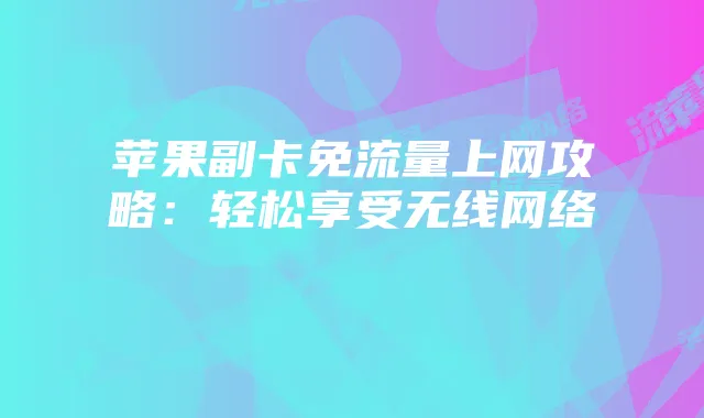 苹果副卡免流量上网攻略：轻松享受无线网络