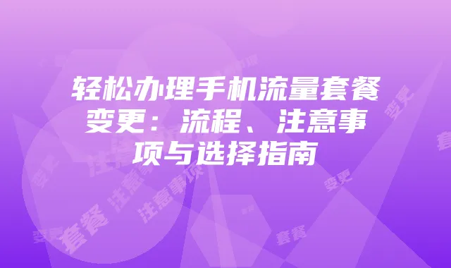 轻松办理手机流量套餐变更:流程、注意事项与选择指南