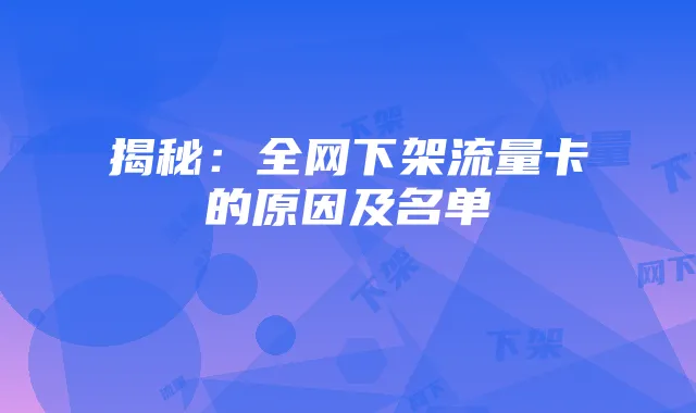 揭秘：全网下架流量卡的原因及名单