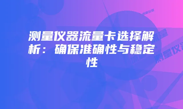 测量仪器流量卡选择解析:确保准确性与稳定性