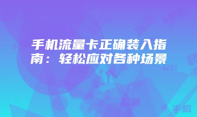 手机流量卡正确装入指南:轻松应对各种场景