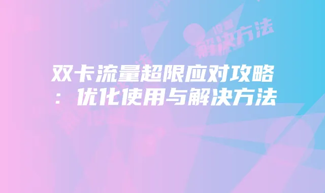 双卡流量超限应对攻略:优化使用与解决方法