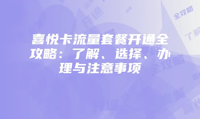 喜悦卡流量套餐开通全攻略：了解、选择、办理与注意事项