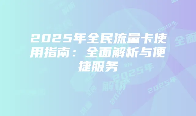 2025年全民流量卡使用指南:全面解析与便捷服务