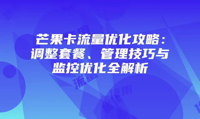 芒果卡流量优化攻略：调整套餐、管理技巧与监控优化全解析