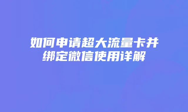 如何申请超大流量卡并绑定微信使用详解