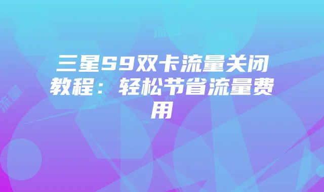 三星S9双卡流量关闭教程:轻松节省流量费用
